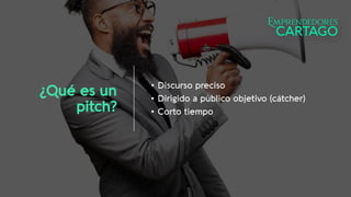 ¿Qué es un
pitch?
• Discurso preciso
• Dirigido a público objetivo (cátcher)
• Corto tiempo
 