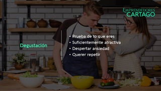 Degustación
• Prueba de lo que eres
• Suficientemente atractiva
• Despertar ansiedad
• Querer repetir
 