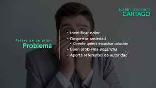 Partes de un pitch
Problema
• Identificar dolor
• Despertar ansiedad
• Oyente quiera escuchar solución
• Buen problema engancha
• Aporta referentes de autoridad
 