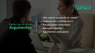 Partes de un pitch
Argumentos
• ¿Por qué tu proyecto es viable?
• Quienes han confiado en ti
• Proyecciones financieras
• Mercado objetivo
• Argumentos persuasión
• . . .
 