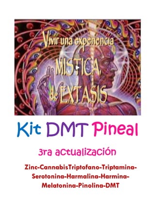 Kit DMT Pineal
    3ra actualización
Zinc-CannabisTriptofano-Triptamina-
  Serotonina-Harmalina-Harmina-
     Melatonina-Pinolina-DMT
 