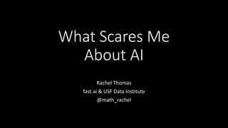 What Scares Me
About AI
Rachel Thomas
fast.ai & USF Data Institute
@math_rachel
 