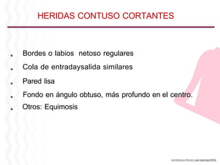 。 Bordes o labios netoso regulares
。 Cola de entradaysalida similares
。 Pared lisa
。 Fondo en ángulo obtuso, más profundo en el centro.
。 Otros: Equimosis
HERIDAS CONTUSO CORTANTES
 