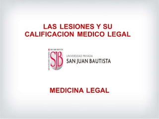 LAS LESIONES Y SU
CALIFICACION MEDICO LEGAL
MEDICINA LEGAL
 