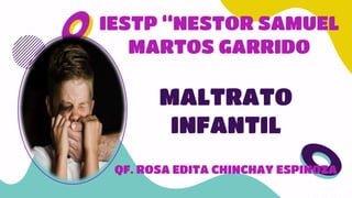 IESTP “NESTOR SAMUEL
MARTOS GARRIDO
MALTRATO
INFANTIL
QF. ROSA EDITA CHINCHAY ESPINOZA
 