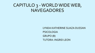 CAPITULO 3 - WORLD WIDE WEB,
NAVEGADORES

LYNDA KATHERINE SUAZA DUSSAN
PSICOLOGIA
GRUPO (B)
TUTORA: INGRID LEON

 