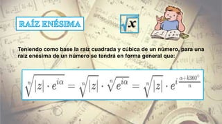 Teniendo como base la raíz cuadrada y cúbica de un número, para una
raíz enésima de un número se tendrá en forma general que:
 