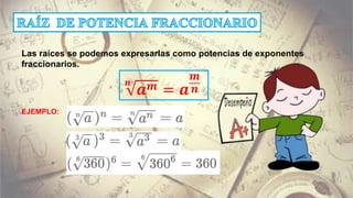 𝒏
𝒂 𝒎 = 𝒂
𝒎
𝒏
Las raíces se podemos expresarlas como potencias de exponentes
fraccionarios.
EJEMPLO:
 