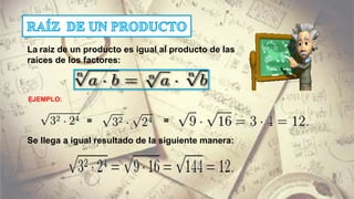 La raíz de un producto es igual al producto de las
raíces de los factores:
= =
Se llega a igual resultado de la siguiente manera:
EJEMPLO:
 