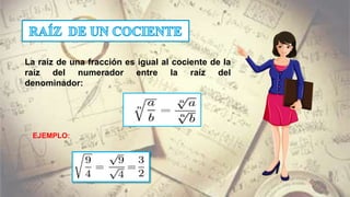 La raíz de una fracción es igual al cociente de la
raíz del numerador entre la raíz del
denominador:
EJEMPLO:
 