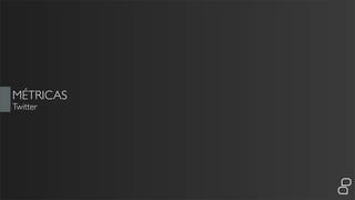 MÉTRICAS
Twitter
 