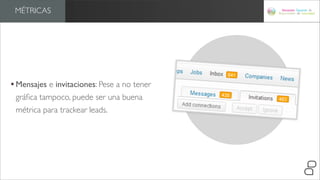 MÉTRICAS




• Mensajes e invitaciones: Pese a no tener
 gráﬁca tampoco, puede ser una buena
 métrica para trackear leads.
 