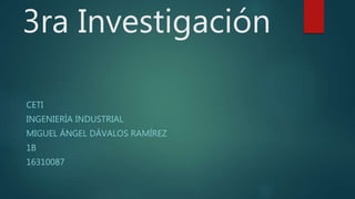 3ra Investigación
CETI
INGENIERÍA INDUSTRIAL
MIGUEL ÁNGEL DÁVALOS RAMÍREZ
1B
16310087
 