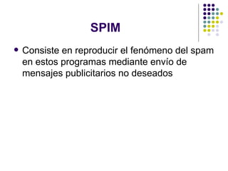 SPIM Consiste en reproducir el fenómeno del spam en estos programas mediante envío de mensajes publicitarios no deseados  