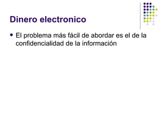 Dinero electronico El problema más fácil de abordar es el de la confidencialidad de la información  