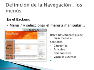 En el Backend Menú / y seleccionar el menú a manipular… Usted básicamente puede crear menús a : Secciones  Categorías Artículos Componentes Vínculos externos … Othermenu Topmenu Main Menu 