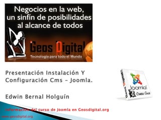 Presentación Instalación Y Configuración Cms – Joomla . Edwin Bernal Holguín Información del curso de Joomla en Geosdigital.org 