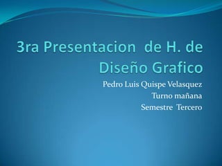 Pedro Luis Quispe Velasquez
             Turno mañana
           Semestre Tercero
 