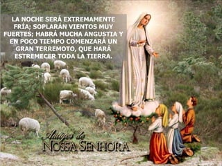 LA NOCHE SERÁ EXTREMAMENTE FRÍA; SOPLARÁN VIENTOS MUY FUERTES; HABRÁ MUCHA ANGUSTIA Y EN POCO TIEMPO COMENZARÁ UN GRAN TERREMOTO, QUE HARÁ ESTREMECER TODA LA TIERRA. 