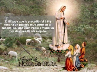 2) El papa que le precedió (el 11º) tendría un período muy corto en el papado: El Papa Juan Pablo I murió un mes después de ser elegido. 