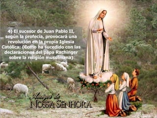 4) El sucesor de Juan Pablo II, según la profecía, provocará una revolución en la propia Iglesia Católica: (Como ha sucedido con las declaraciones del papa Rachinger sobre la religión musulmana) 