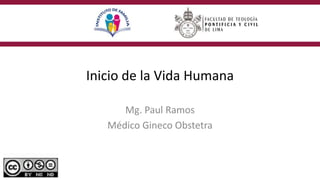 Inicio de la Vida Humana
Mg. Paul Ramos
Médico Gineco Obstetra
 