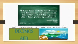 AREA: CIENCIAS NATURALES - PROF. RAUL HERMIDA FLORES.
DECIMOS
AEB
 