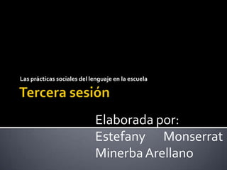 Las prácticas sociales del lenguaje en la escuela




                            Elaborada por:
                            Estefany Monserrat
                            Minerba Arellano
 