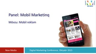 Digital Marketing Conference, Oktyabr 2015New Media
MO
Panel: Mobil Marketinq
Mövzu: Mobil reklam
 