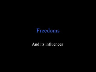 Freedoms
And its influences
 