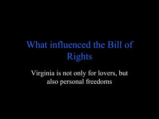 What influenced the Bill of
Rights
Virginia is not only for lovers, but
also personal freedoms
 