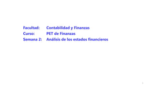 Facultad: Contabilidad y Finanzas
Curso: PET de Finanzas
Semana 2: Análisis de los estados financieros
1
 