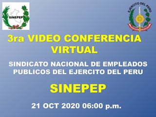 3ra VIDEO CONFERENCIA
VIRTUAL
SINDICATO NACIONAL DE EMPLEADOS
PUBLICOS DEL EJERCITO DEL PERU
21 OCT 2020 06:00 p.m.
SINEPEP
 