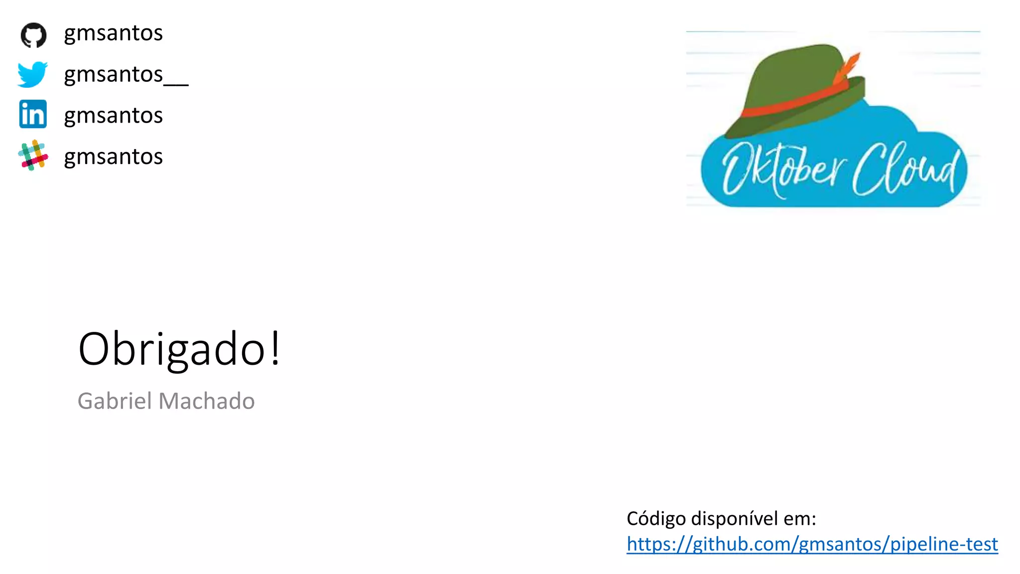 Obrigado!
Gabriel Machado
gmsantos
gmsantos__
gmsantos
gmsantos
Código disponível em:
https://github.com/gmsantos/pipeline-test
 