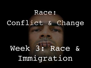 Race:
Conflict & Change


Week 3: Race &
  Immigration
 