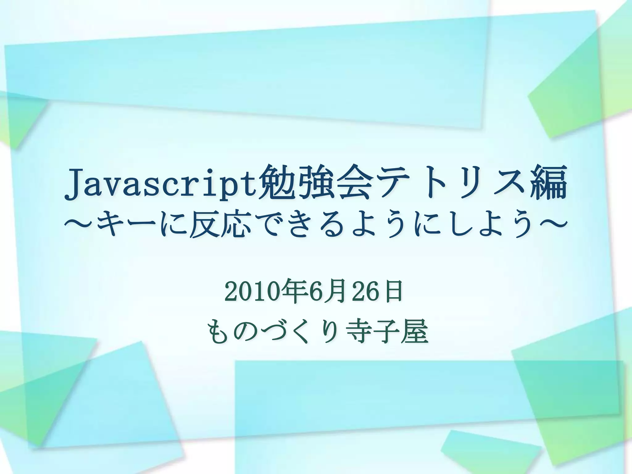 Javascript勉強会テトリス編～キーに反応できるようにしよう～2010年6月26日ものづくり寺子屋