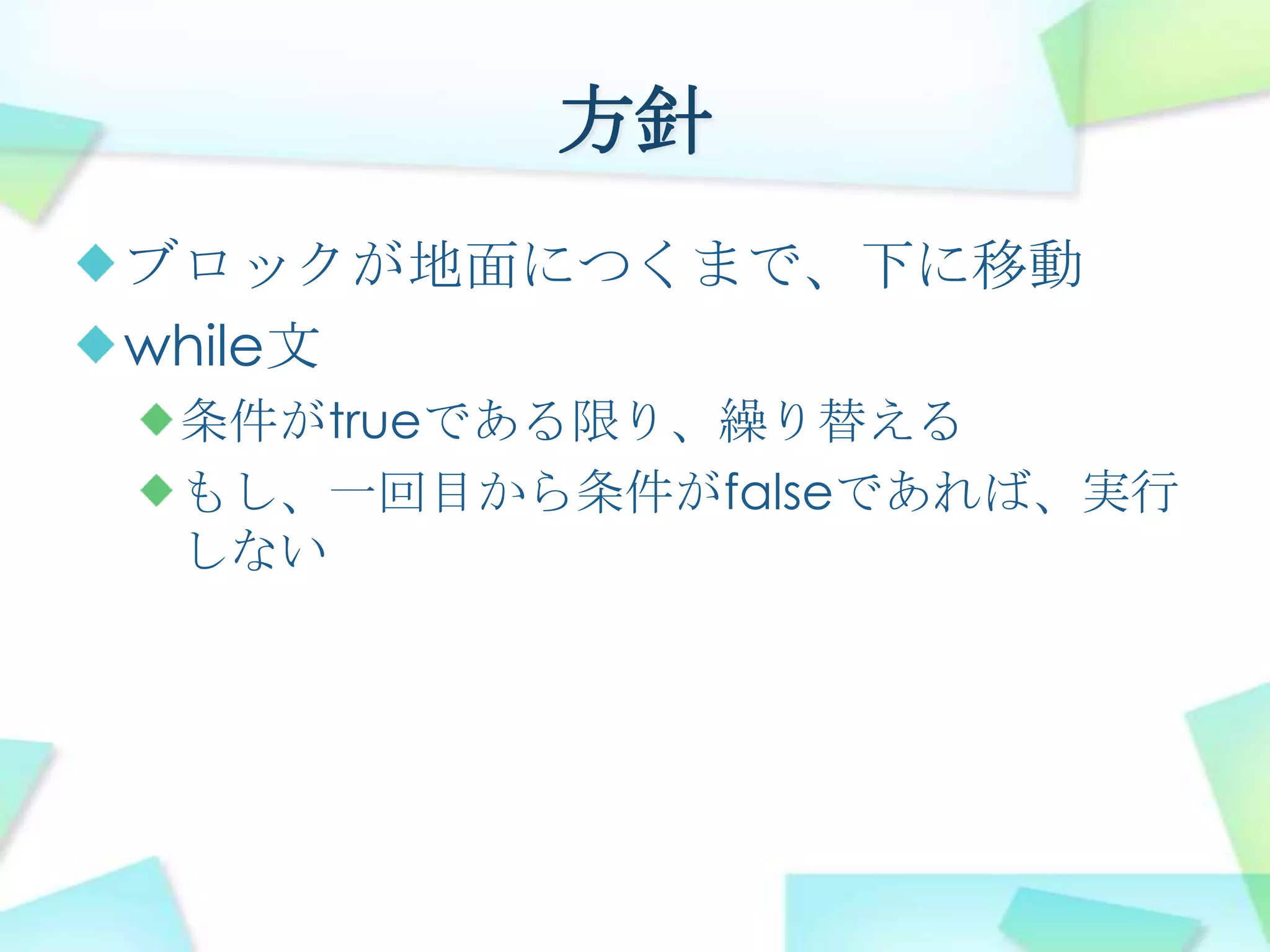 方針ブロックが地面につくまで、下に移動while文条件がtrueである限り、繰り替えるもし、一回目から条件がfalseであれば、実行しない