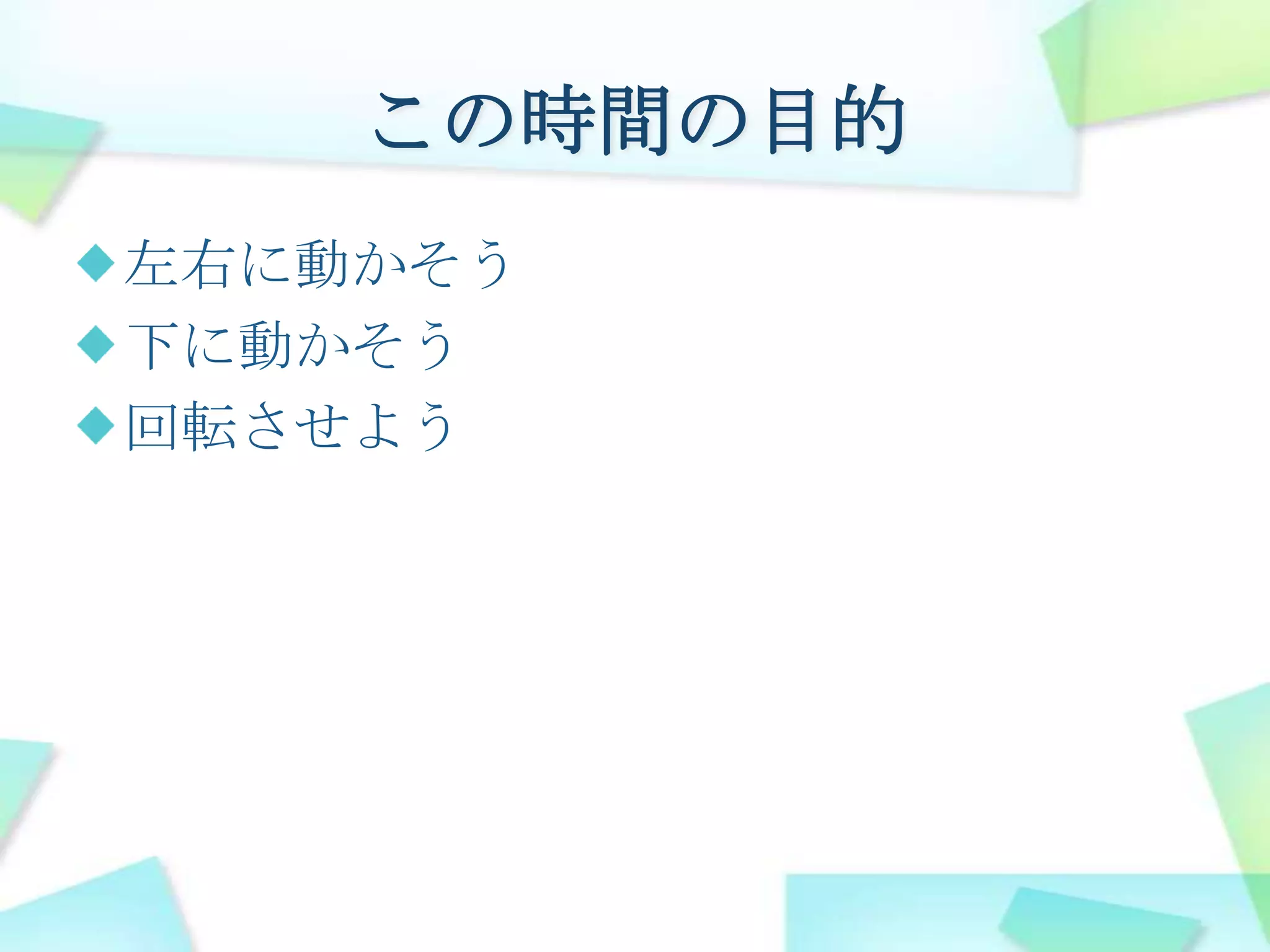 この時間の目的左右に動かそう下に動かそう回転させよう