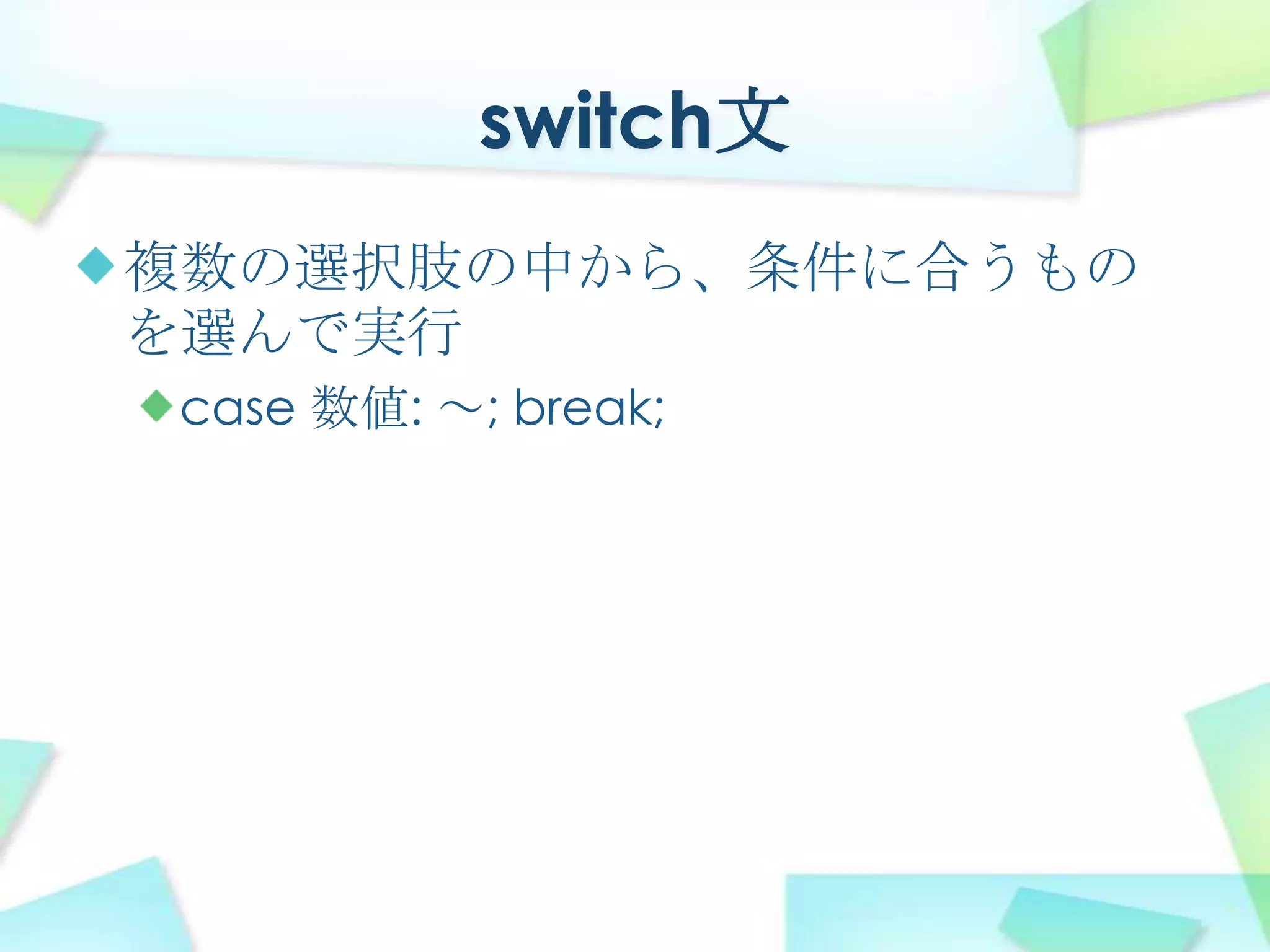 switch文複数の選択肢の中から、条件に合うものを選んで実行case 数値: ～; break;