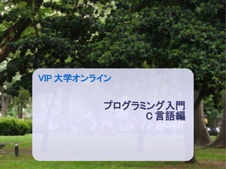 VIP 大学オンライン


         プログラミング入門
              C 言語編
 