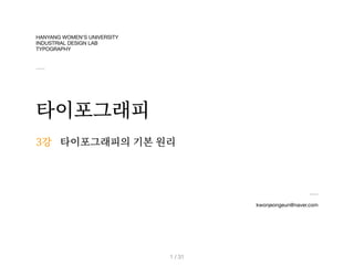 HANYANG WOMEN’S UNIVERSITY 

INDUSTRIAL DESIGN LAB

TYPOGRAPHY
타이포그래피
kwonjeongeun@naver.com
3강
/ 31
1
타이포그래피의 기본 원리
 