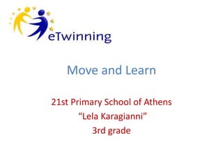 Move and Learn
21st Primary School of Athens
“Lela Karagianni”
3rd grade
 