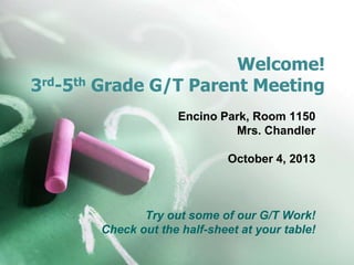 Welcome!
3rd-5th Grade G/T Parent Meeting
Encino Park, Room 1150
Mrs. Chandler
October 4, 2013
Try out some of our G/T Work!
Check out the half-sheet at your table!
 