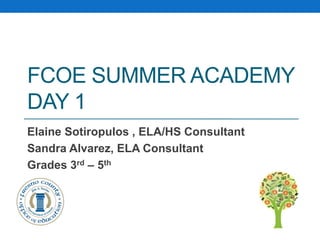 FCOE SUMMER ACADEMY
DAY 1
Elaine Sotiropulos , ELA/HS Consultant
Sandra Alvarez, ELA Consultant
Grades 3rd – 5th
 