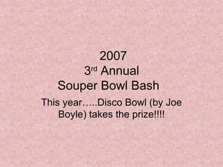 2007 3 rd  Annual  Souper Bowl Bash This year…..Disco Bowl (by Joe Boyle) takes the prize!!!! 