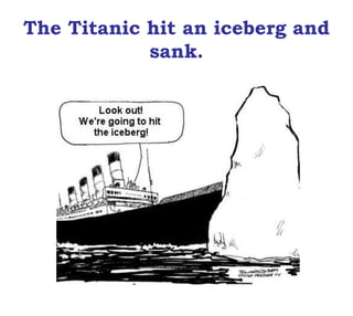 The Titanic hit an iceberg and
sank.
 