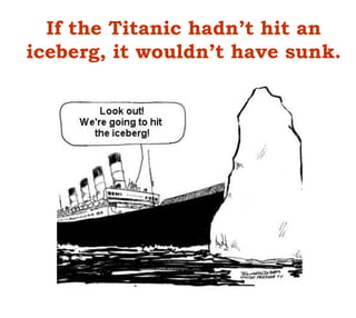 If the Titanic hadn’t hit an
iceberg, it wouldn’t have sunk.
 