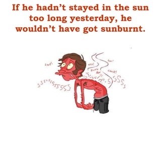 If he hadn’t stayed in the sun
too long yesterday, he
wouldn’t have got sunburnt.
 