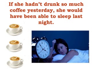If she hadn’t drunk so much
coffee yesterday, she would
have been able to sleep last
night.
 