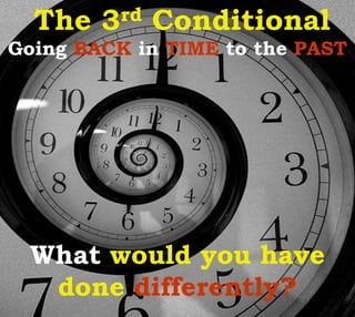 Going BACK in TIME to the PAST
What would you have
done differently?
The 3rd Conditional
 